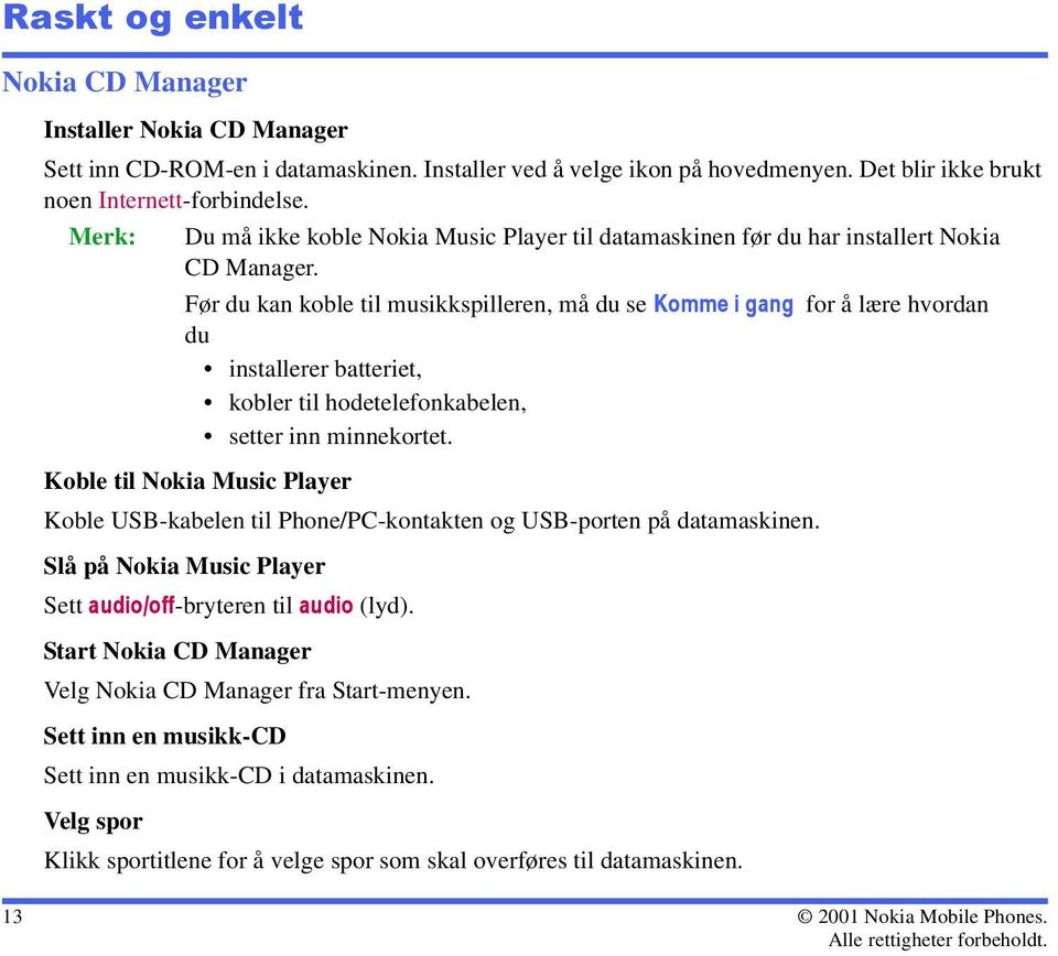 Før du kan koble til musikkspilleren, må du se Komme i gang for å lære hvordan du installerer batteriet, kobler til hodetelefonkabelen, setter inn minnekortet.