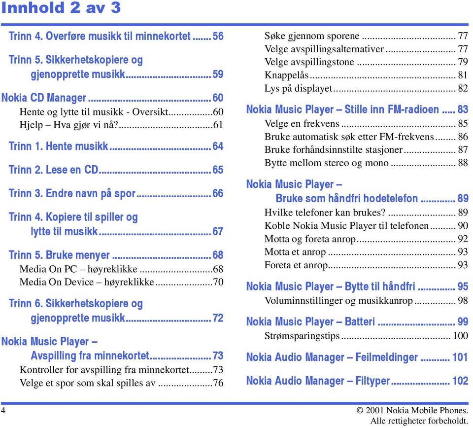 ..68 Media On Device høyreklikke...70 Trinn 6. Sikkerhetskopiere og gjenopprette musikk... 72 Nokia Music Player Avspilling fra minnekortet... 73 Kontroller for avspilling fra minnekortet.