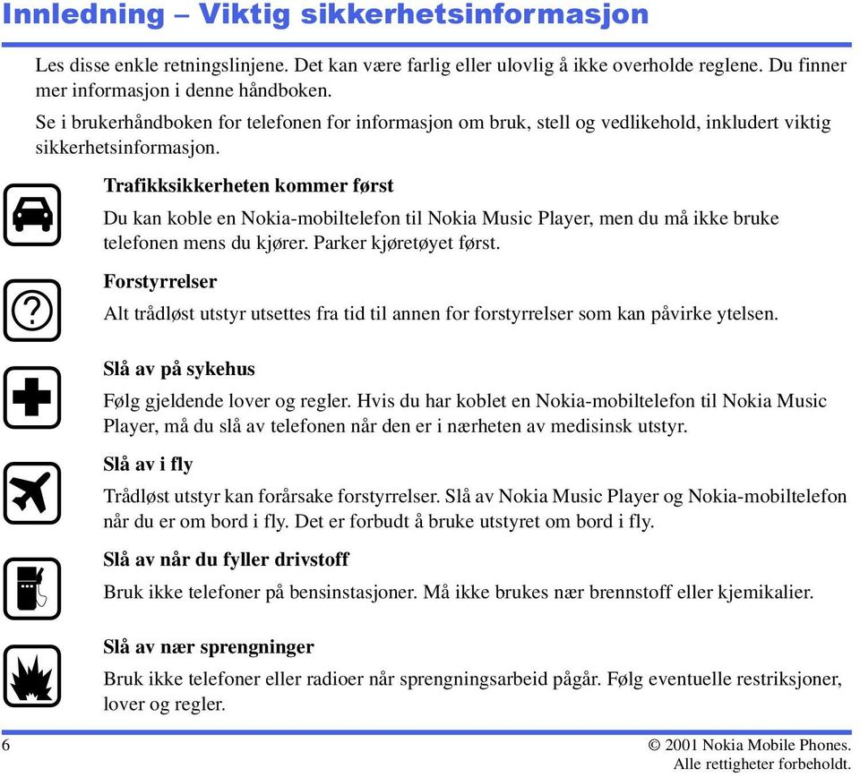 Trafikksikkerheten kommer først Du kan koble en Nokia-mobiltelefon til Nokia Music Player, men du må ikke bruke telefonen mens du kjører. Parker kjøretøyet først.