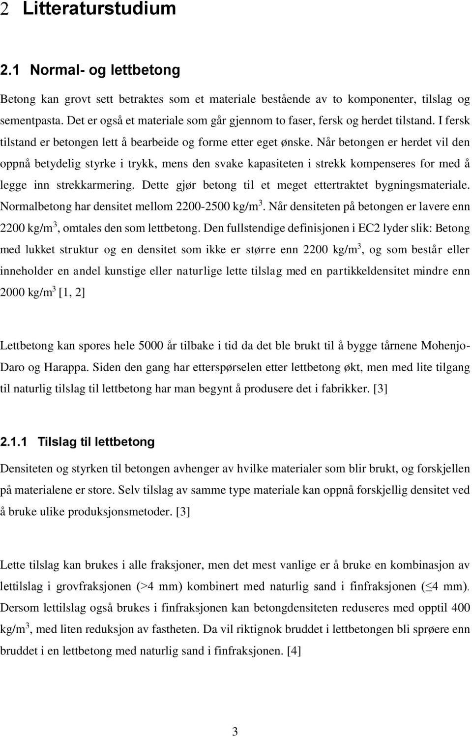 Når betongen er herdet vil den oppnå betydelig styrke i trykk, mens den svake kapasiteten i strekk kompenseres for med å legge inn strekkarmering.