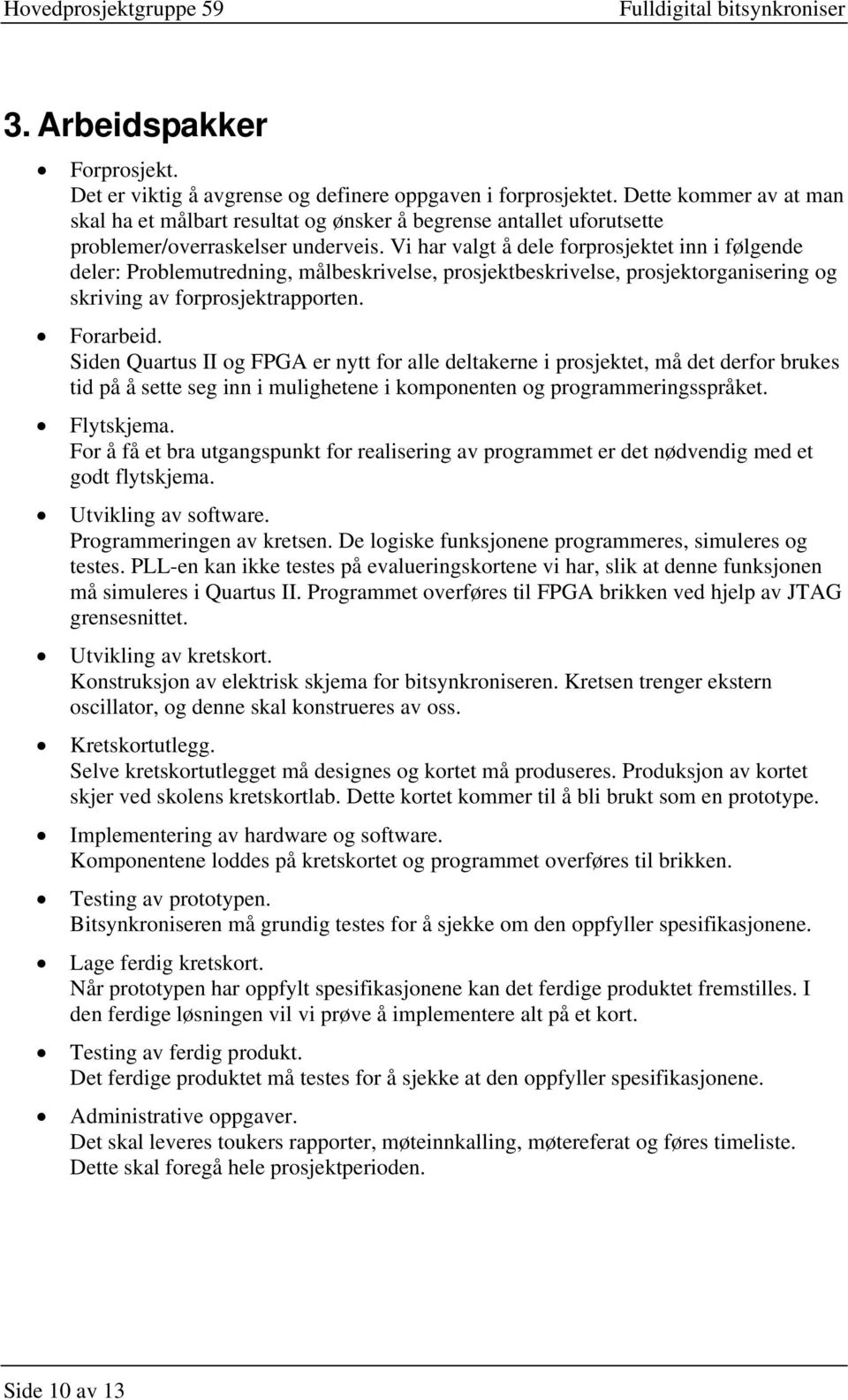 Vi har valgt å dele forprosjektet inn i følgende deler: Problemutredning, målbeskrivelse, prosjektbeskrivelse, prosjektorganisering og skriving av forprosjektrapporten. Forarbeid.