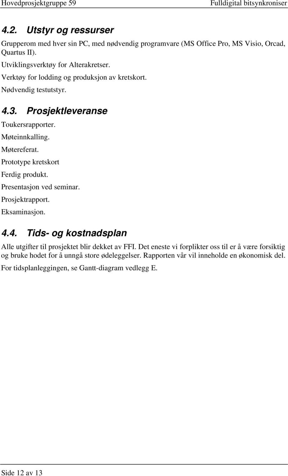 Prototype kretskort Ferdig produkt. Presentasjon ved seminar. Prosjektrapport. Eksaminasjon. 4.4. Tids- og kostnadsplan Alle utgifter til prosjektet blir dekket av FFI.