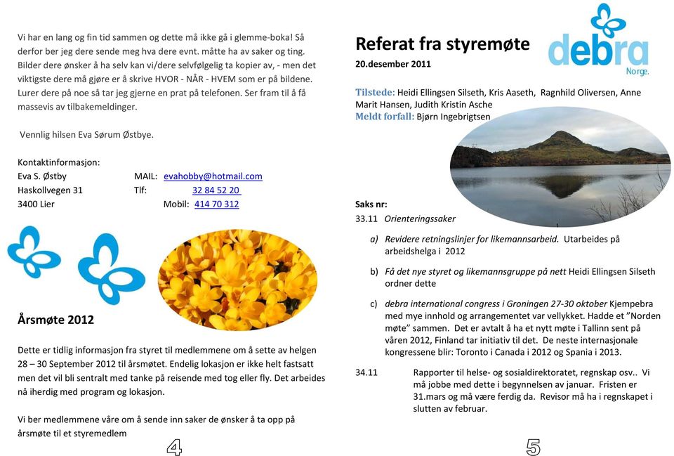 Lurer dere på noe så tar jeg gjerne en prat på telefonen. Ser fram til å få massevis av tilbakemeldinger. Referat fra styremøte 20.