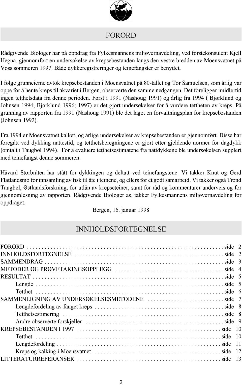 I følge grunneierne avtok krepsebestanden i Moensvatnet på 80-tallet og Tor Samuelsen, som årlig var oppe for å hente kreps til akvariet i Bergen, observerte den samme nedgangen.