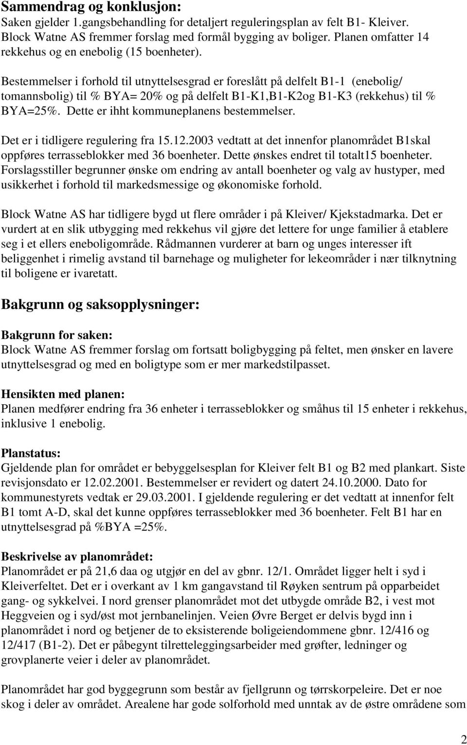 Bestemmelser i forhold til utnyttelsesgrad er foreslått på delfelt B1-1 (enebolig/ tomannsbolig) til % BYA= 20% og på delfelt B1-K1,B1-K2og B1-K3 (rekkehus) til % BYA=25%.