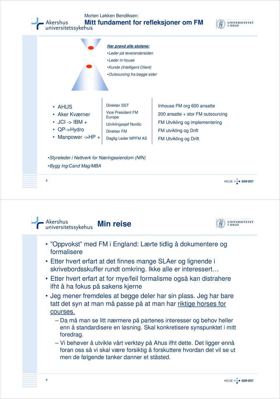 Utvikling og implementering FM utvikling og Drift FM Utvikling og Drift Styreleder i Nettverk for Næringseiendom (NfN) Bygg Ing/Cand Mag/MBA 3 Min reise Oppvokst med FM i England: Lærte tidlig å