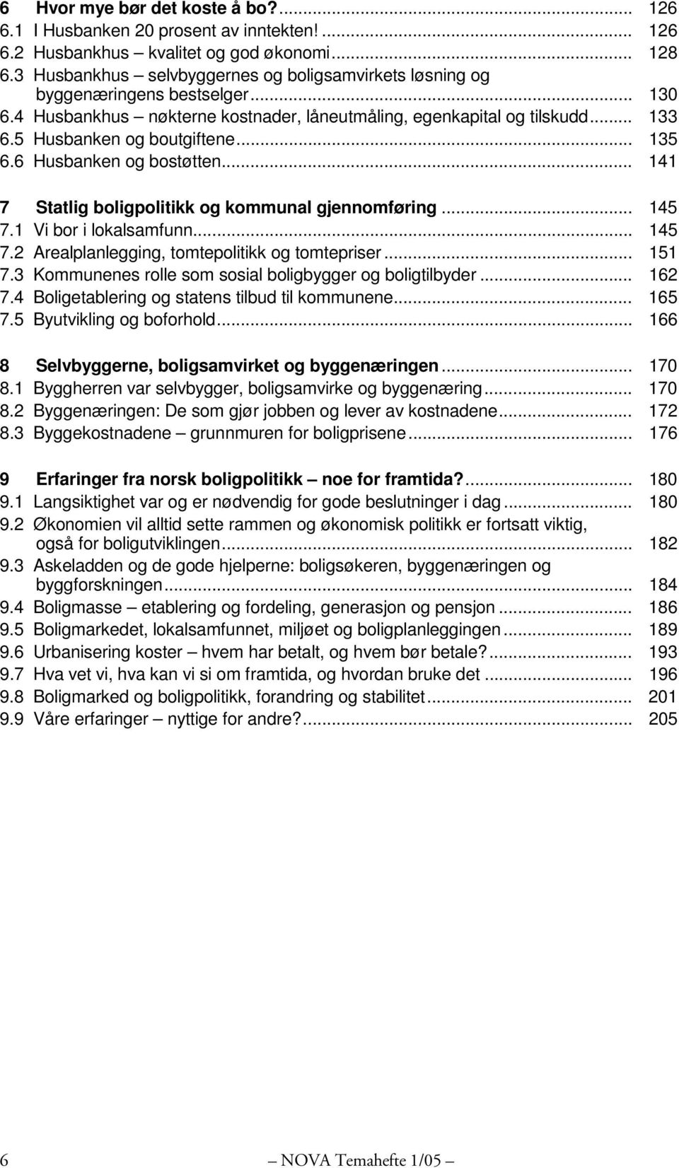 .. 135 6.6 Husbanken og bostøtten... 141 7 Statlig boligpolitikk og kommunal gjennomføring... 145 7.1 Vi bor i lokalsamfunn... 145 7.2 Arealplanlegging, tomtepolitikk og tomtepriser... 151 7.