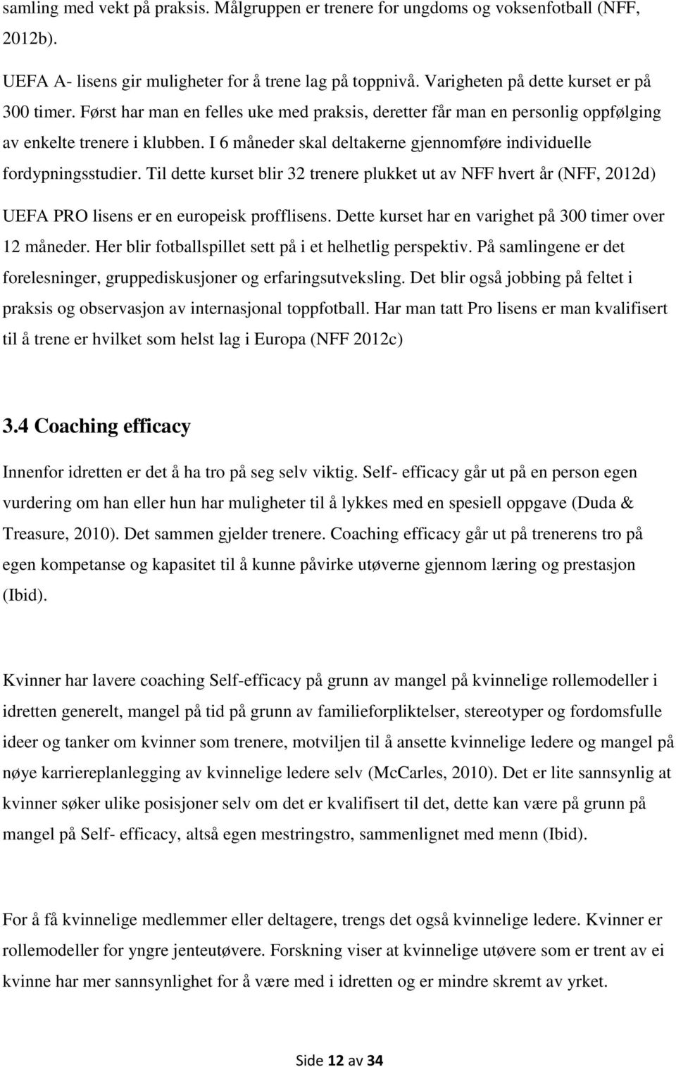 Til dette kurset blir 32 trenere plukket ut av NFF hvert år (NFF, 2012d) UEFA PRO lisens er en europeisk profflisens. Dette kurset har en varighet på 300 timer over 12 måneder.