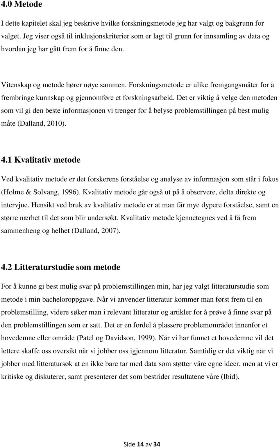 Forskningsmetode er ulike fremgangsmåter for å frembringe kunnskap og gjennomføre et forskningsarbeid.