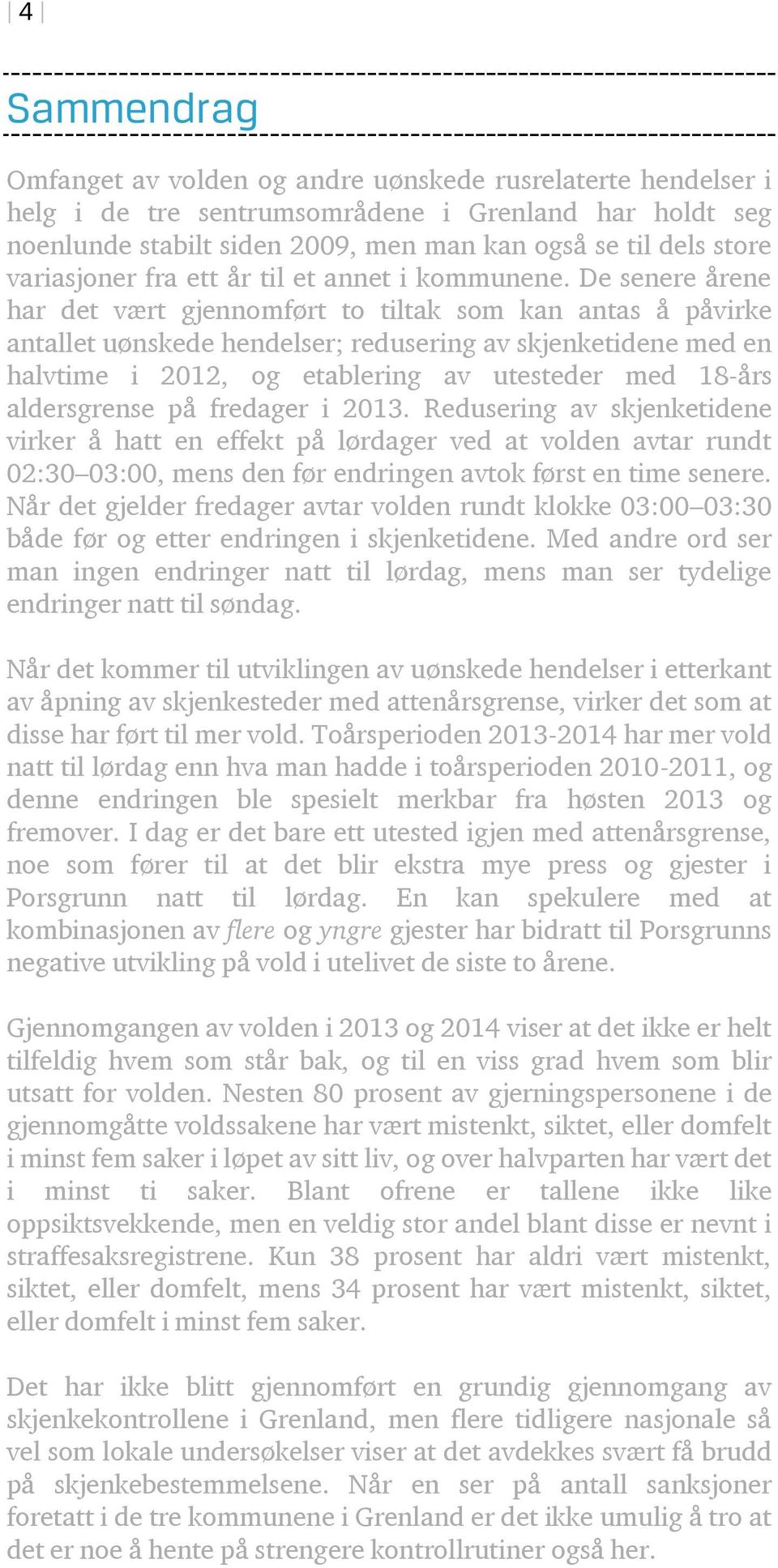 De senere årene har det vært gjennomført to tiltak som kan antas å påvirke antallet uønskede hendelser; redusering av skjenketidene med en halvtime i 2012, og etablering av utesteder med 18-års