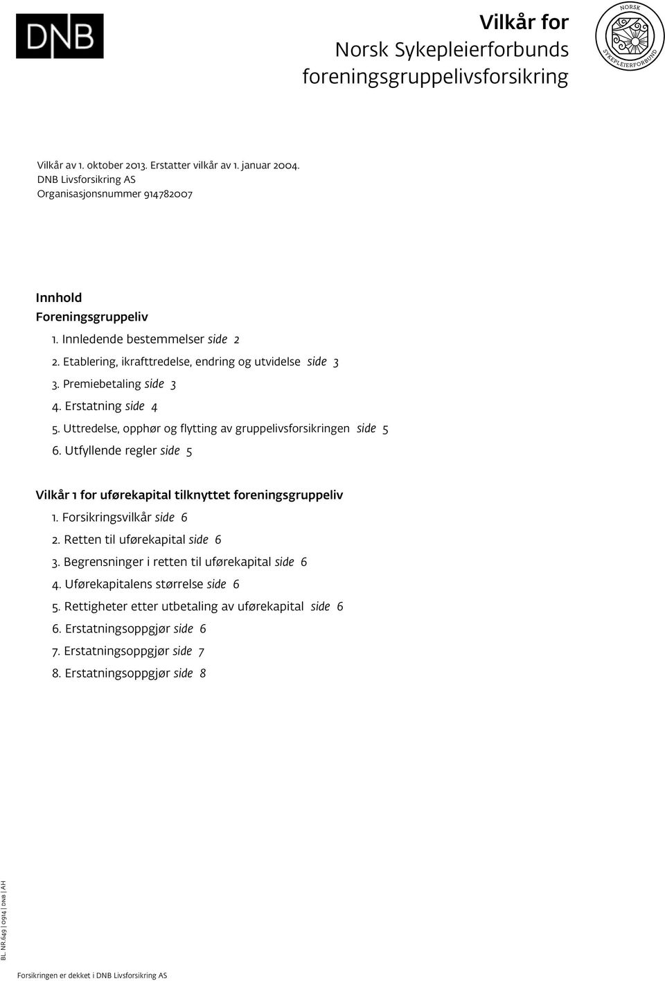 Erstatning side 4 5. Uttredelse, opphør og flytting av gruppelivsforsikringen side 5 6. Utfyllende regler side 5 Vilkår 1 for uførekapital tilknyttet foreningsgruppeliv 1. Forsikringsvilkår side 6 2.