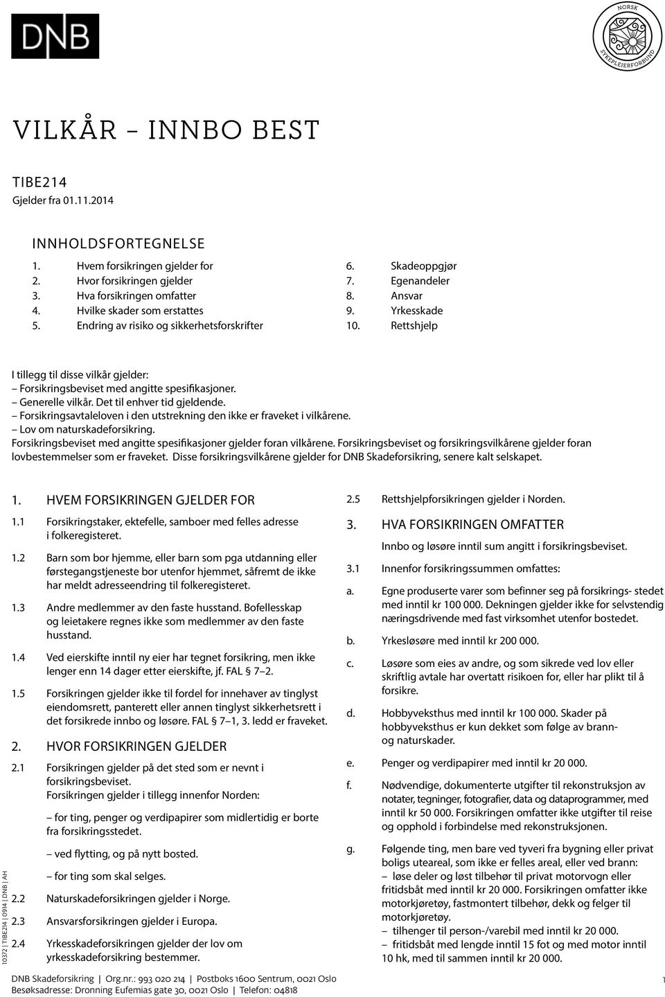 Generelle vilkår. Det til enhver tid gjeldende. Forsikringsavtaleloven i den utstrekning den ikke er fraveket i vilkårene. Lov om naturskadeforsikring.