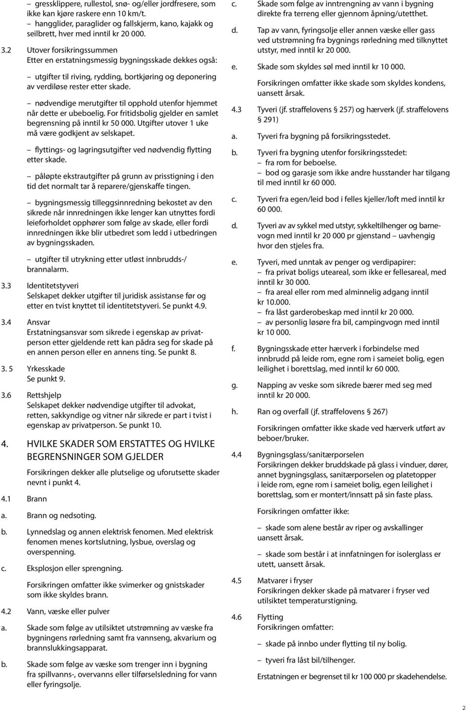 nødvendige merutgifter til opphold utenfor hjemmet når dette er ubeboelig. For fritidsbolig gjelder en samlet begrensning på inntil kr 50 000. Utgifter utover 1 uke må være godkjent av selskapet.