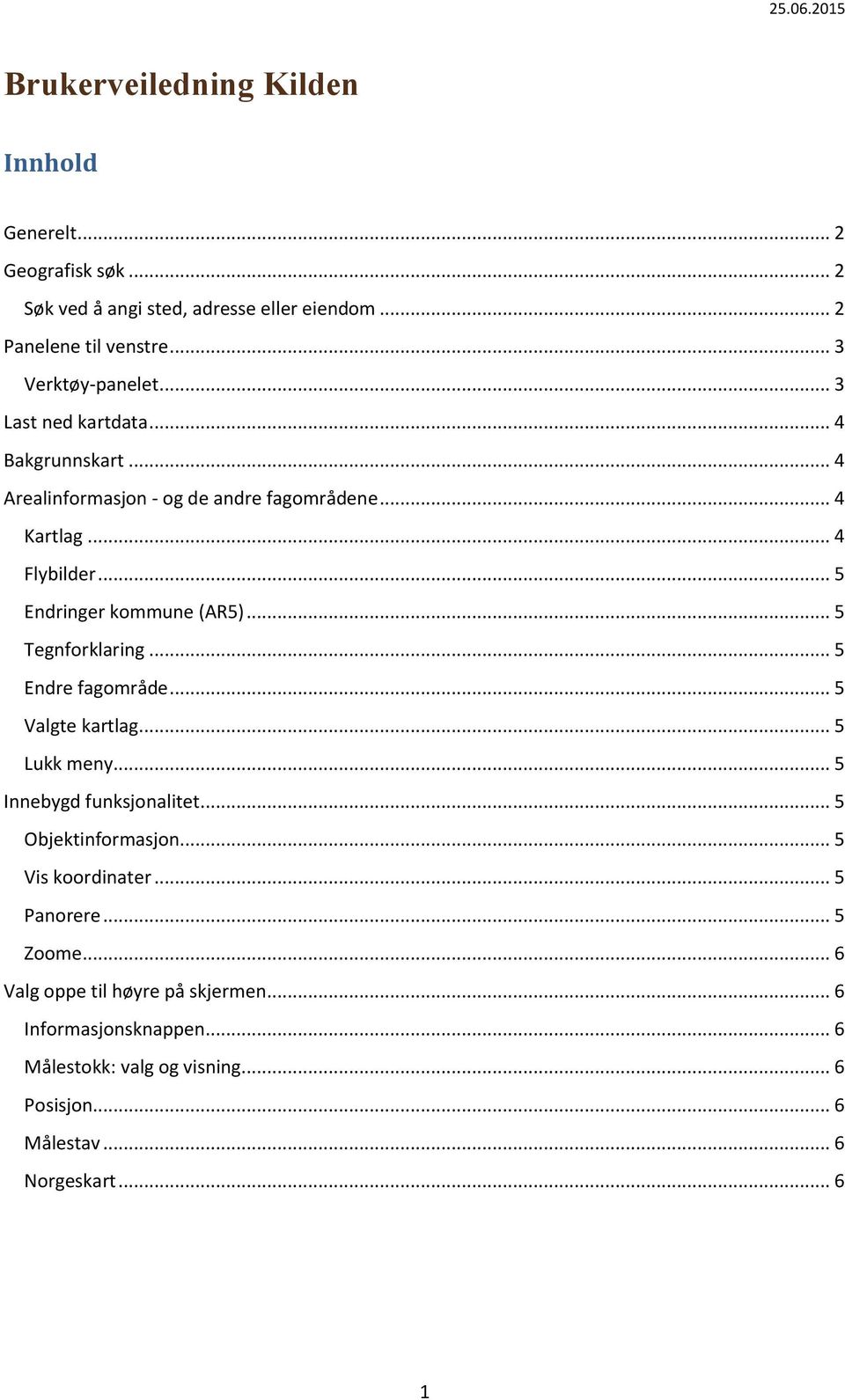 .. 5 Tegnforklaring... 5 Endre fagområde... 5 Valgte kartlag... 5 Lukk meny... 5 Innebygd funksjonalitet... 5 Objektinformasjon... 5 Vis koordinater.