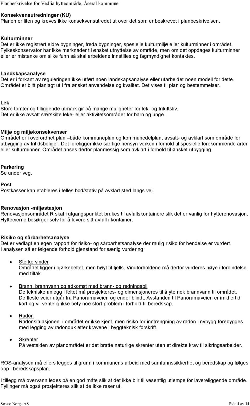 Fylkeskonservator har ikke merknader til ønsket utnyttelse av område, men om det oppdages kulturminner eller er mistanke om slike funn så skal arbeidene innstilles og fagmyndighet kontaktes.