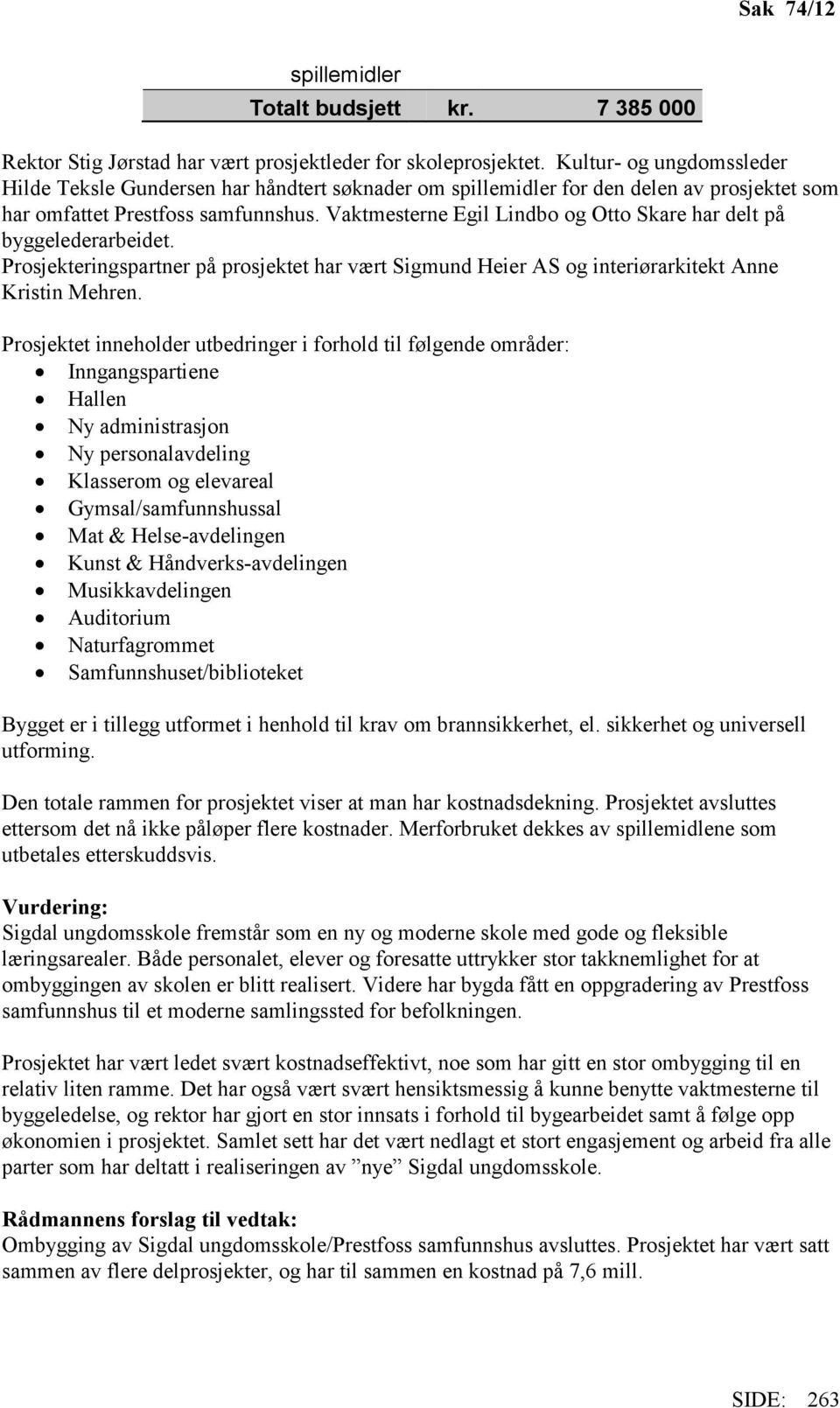 Vaktmesterne Egil Lindbo og Otto Skare har delt på byggelederarbeidet. Prosjekteringspartner på prosjektet har vært Sigmund Heier AS og interiørarkitekt Anne Kristin Mehren.