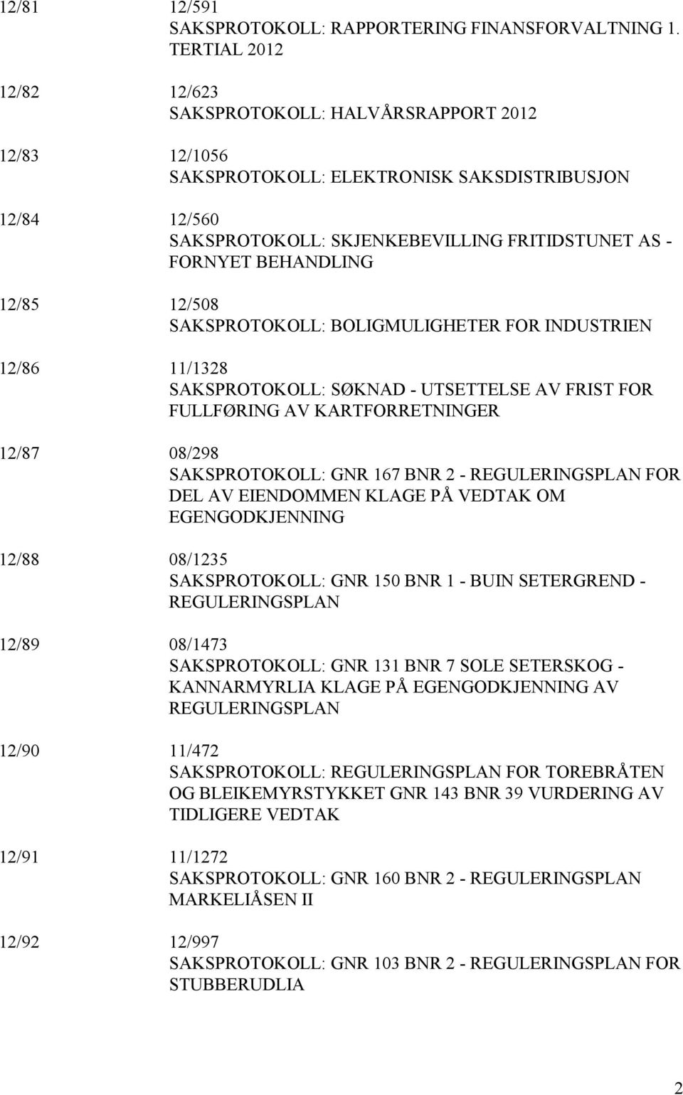 BEHANDLING 12/85 12/508 SAKSPROTOKOLL: BOLIGMULIGHETER FOR INDUSTRIEN 12/86 11/1328 SAKSPROTOKOLL: SØKNAD - UTSETTELSE AV FRIST FOR FULLFØRING AV KARTFORRETNINGER 12/87 08/298 SAKSPROTOKOLL: GNR 167