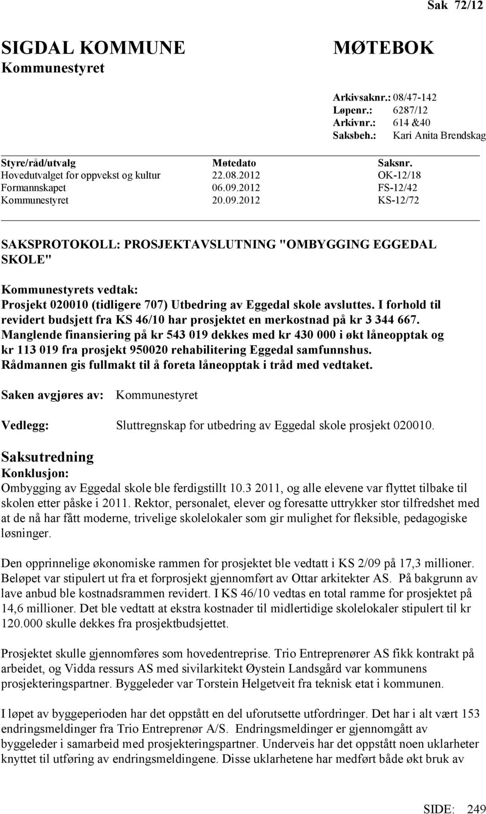 2012 FS-12/42 Kommunestyret 20.09.2012 KS-12/72 SAKSPROTOKOLL: PROSJEKTAVSLUTNING "OMBYGGING EGGEDAL SKOLE" Kommunestyrets vedtak: Prosjekt 020010 (tidligere 707) Utbedring av Eggedal skole avsluttes.