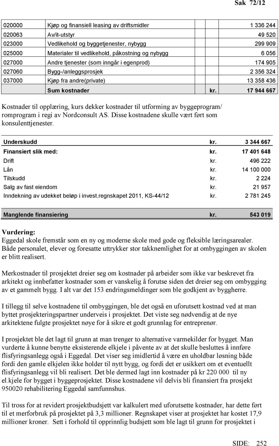 17 944 667 Kostnader til opplæring, kurs dekker kostnader til utforming av byggeprogram/ romprogram i regi av Nordconsult AS. Disse kostnadene skulle vært ført som konsulenttjenester. Underskudd kr.