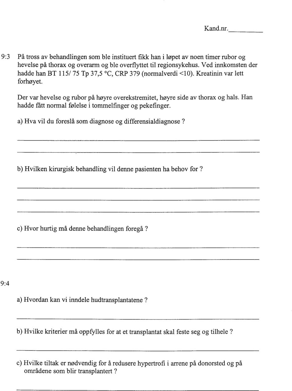 Han hadde :fattnormal følelse i tommelfinger og pekefinger. a) Hva vil du foreslå som diagnose og differensialdiagnose? b) Hvilken kirurgisk behandling vil denne pasienten ha behov for?