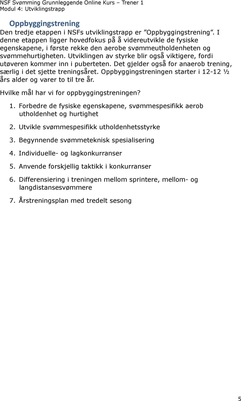 Utviklingen av styrke blir også viktigere, fordi utøveren kommer inn i puberteten. Det gjelder også for anaerob trening, særlig i det sjette treningsåret.