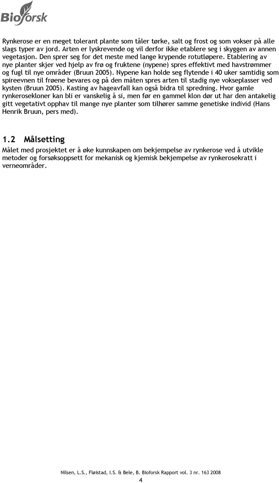 Nypene kan holde seg flytende i 40 uker samtidig som spireevnen til frøene bevares og på den måten spres arten til stadig nye vokseplasser ved kysten (Bruun 2005).