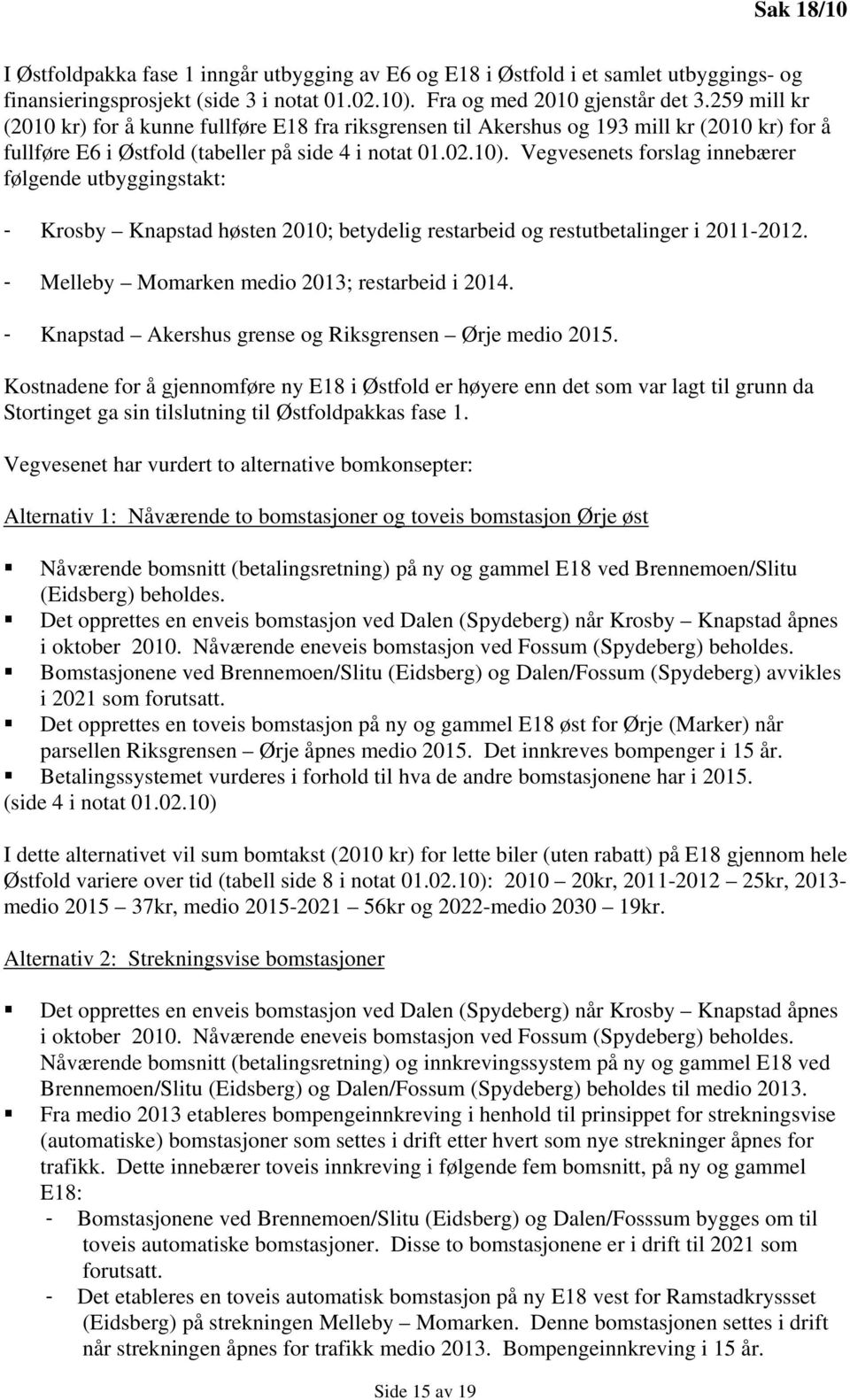 Vegvesenets forslag innebærer følgende utbyggingstakt: - Krosby Knapstad høsten 2010; betydelig restarbeid og restutbetalinger i 2011-2012. - Melleby Momarken medio 2013; restarbeid i 2014.