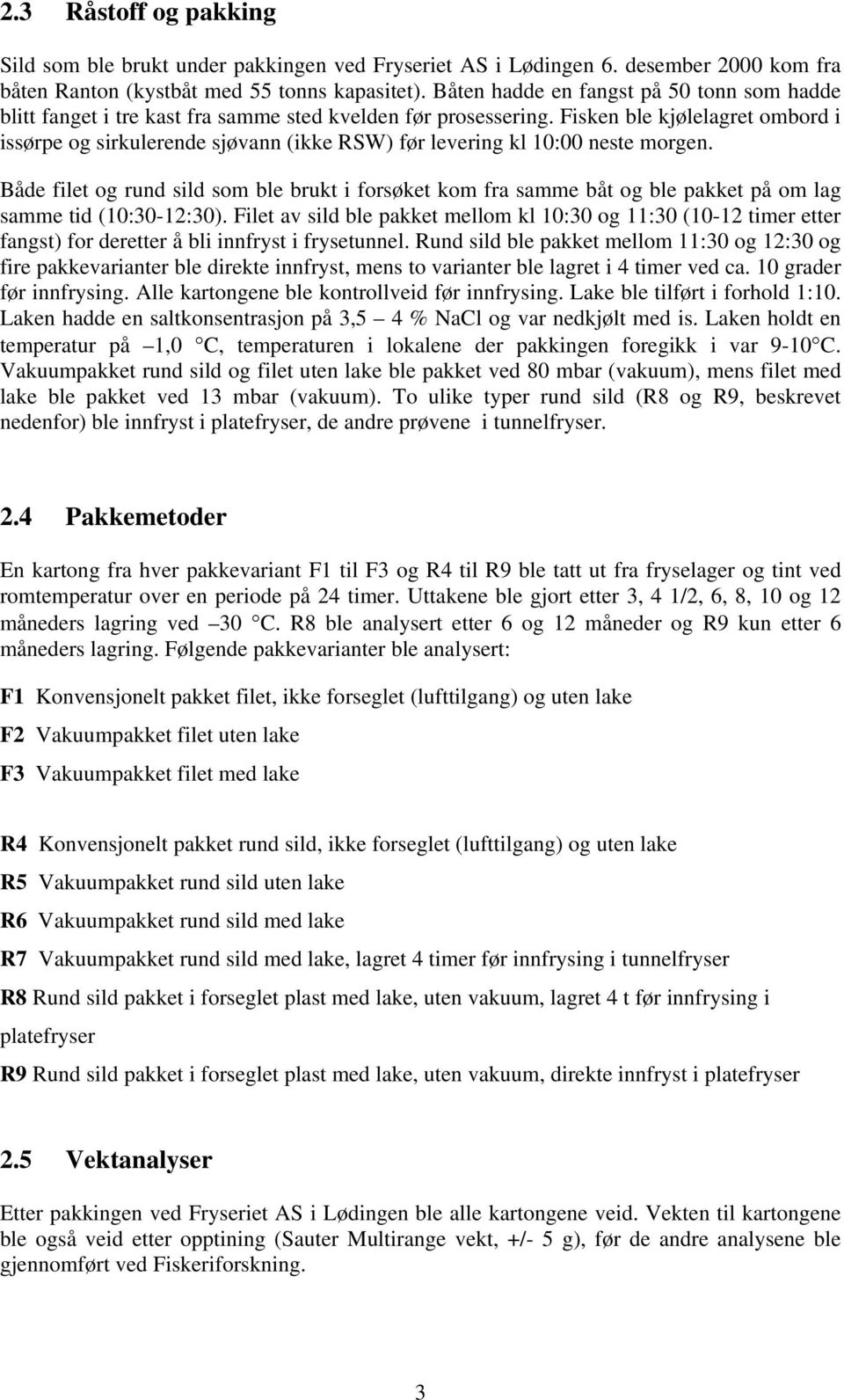 Fisken ble kjølelagret ombord i issørpe og sirkulerende sjøvann (ikke RSW) før levering kl 10:00 neste morgen.