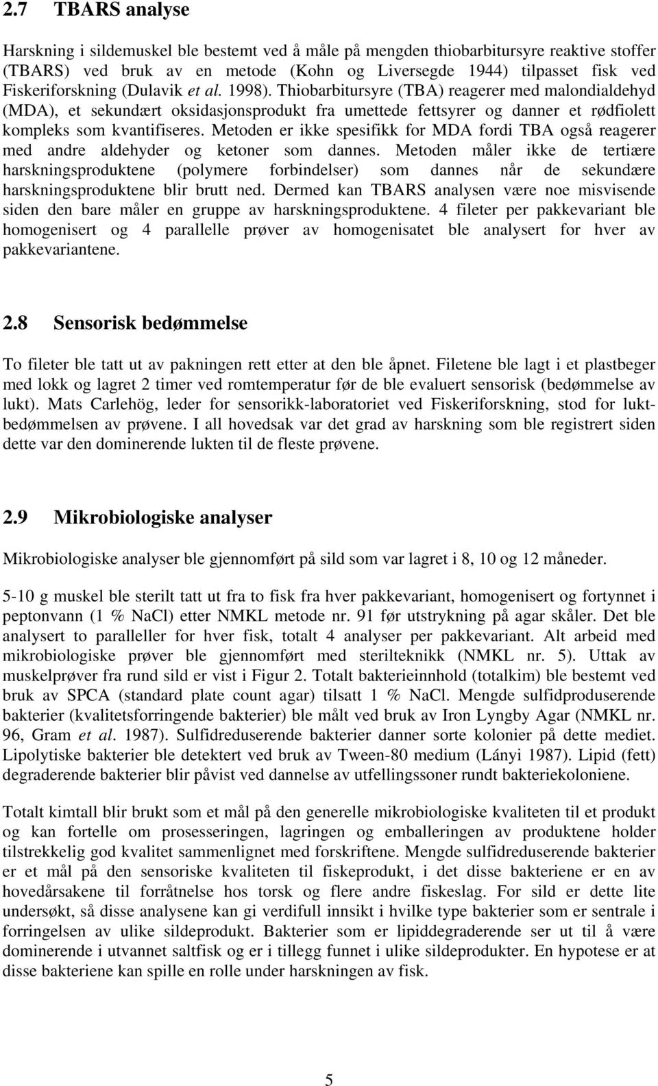 Thiobarbitursyre (TBA) reagerer med malondialdehyd (MDA), et sekundært oksidasjonsprodukt fra umettede fettsyrer og danner et rødfiolett kompleks som kvantifiseres.