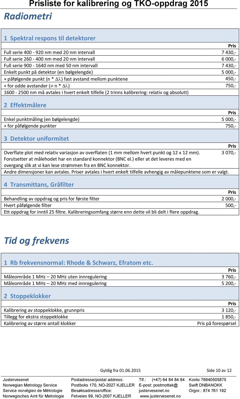 må avtales i hvert enkelt tilfelle (2 trinns kalibrering: relativ og absolutt) 2 Effektmålere Enkel punktmåling (en bølgelengde) 5 000,- + for påfølgende punkter 750,- 3 Detektor uniformitet