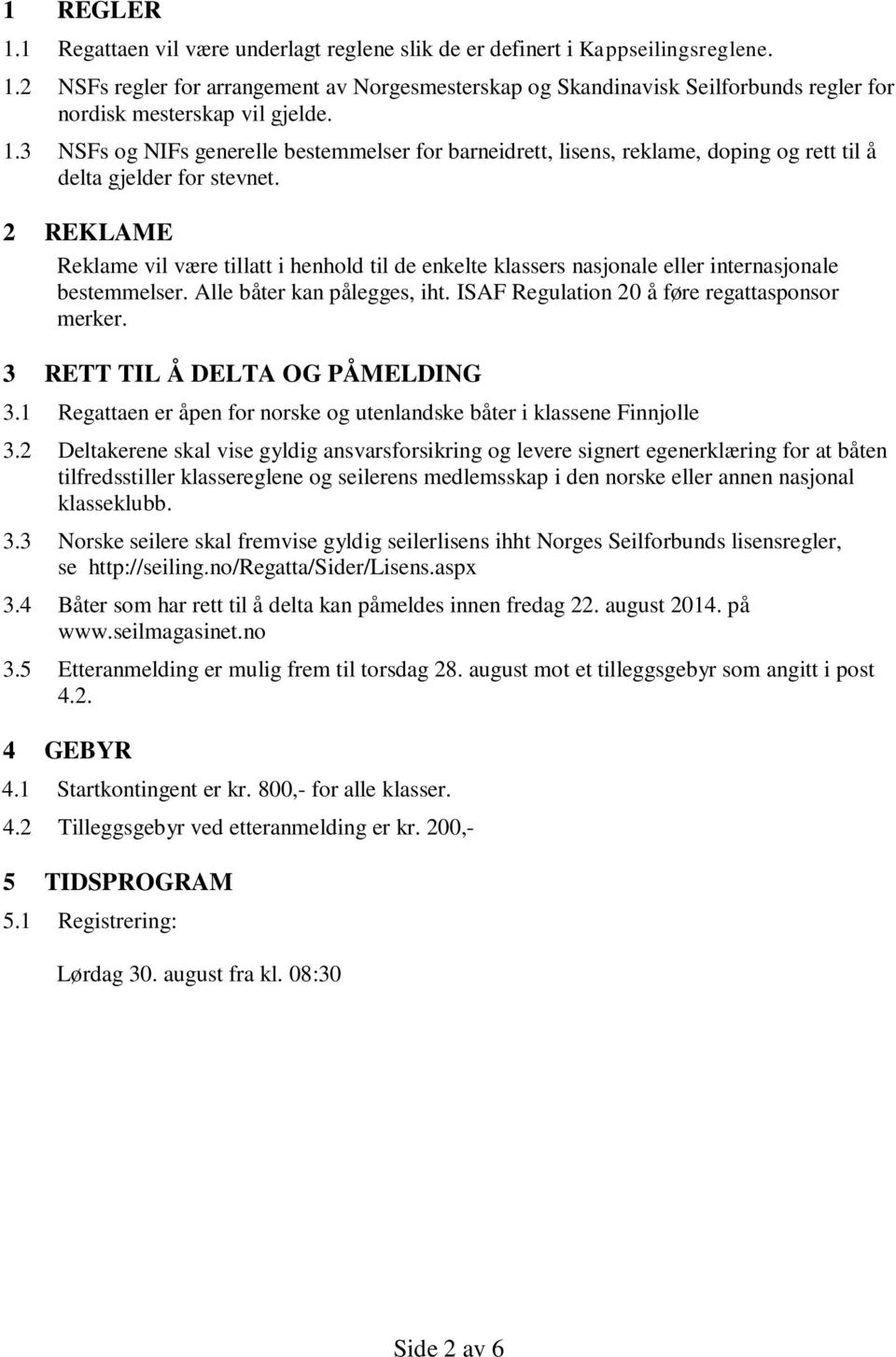 2 REKLAME Reklame vil være tillatt i henhold til de enkelte klassers nasjonale eller internasjonale bestemmelser. Alle båter kan pålegges, iht. ISAF Regulation 20 å føre regattasponsor merker.