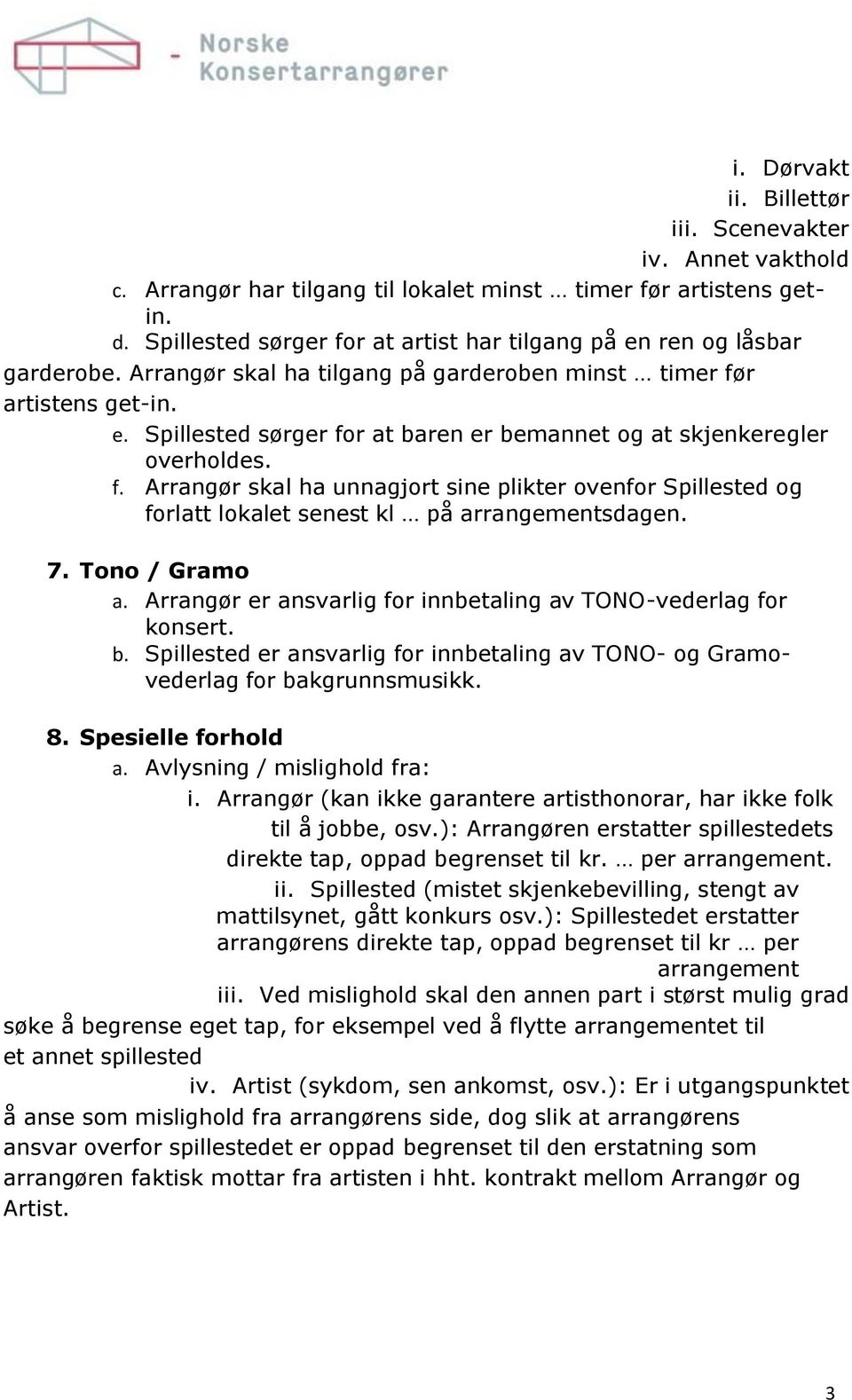 f. Arrangør skal ha unnagjort sine plikter ovenfor Spillested og forlatt lokalet senest kl på arrangementsdagen. 7. Tono / Gramo a. Arrangør er ansvarlig for innbetaling av TONO-vederlag for konsert.