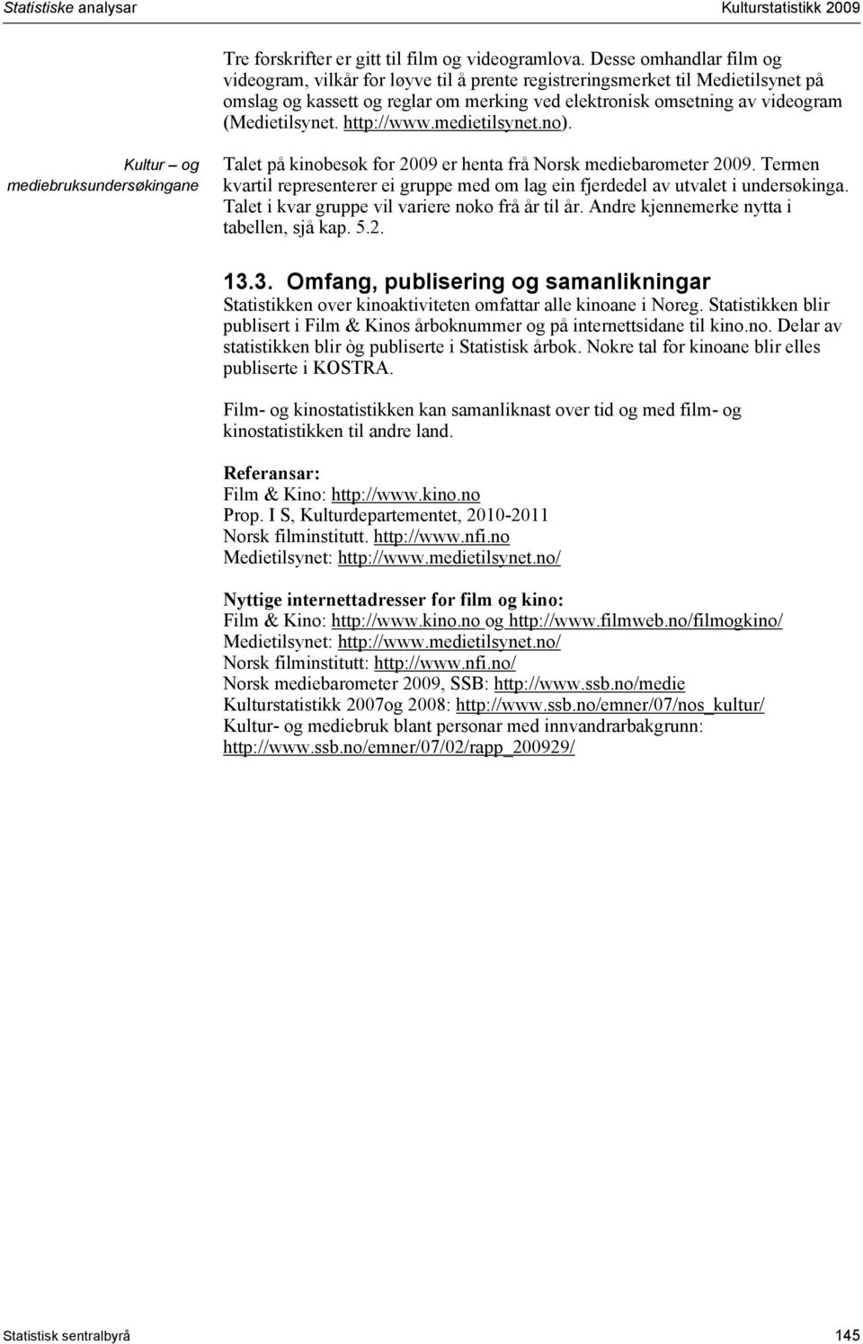 http://www.medietilsynet.no). Kultur og mediebruksundersøkingane Talet på kinobesøk for 2009 er henta frå Norsk mediebarometer 2009.