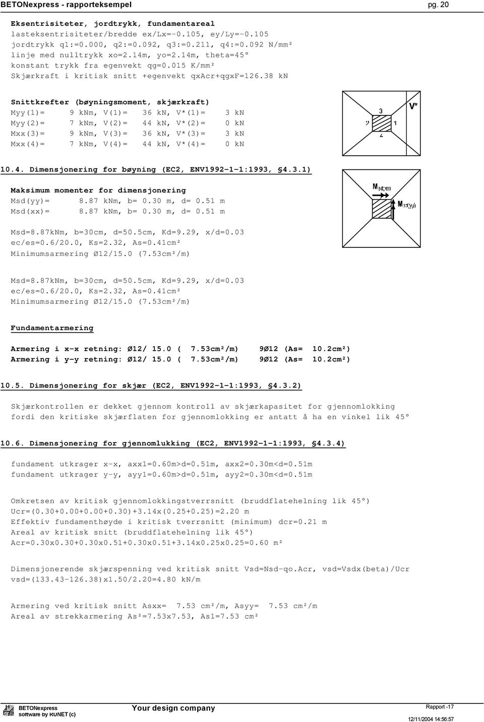 38 kn Snittkrefter (bøyningsmoment, skjærkraft) Myy(1)= 9 knm, V(1)= 36 kn, V*(1)= 3 kn Myy(2)= 7 knm, V(2)= 44 kn, V*(2)= 0 kn Mxx(3)= 9 knm, V(3)= 36 kn, V*(3)= 3 kn Mxx(4)= 7 knm, V(4)= 44 kn,