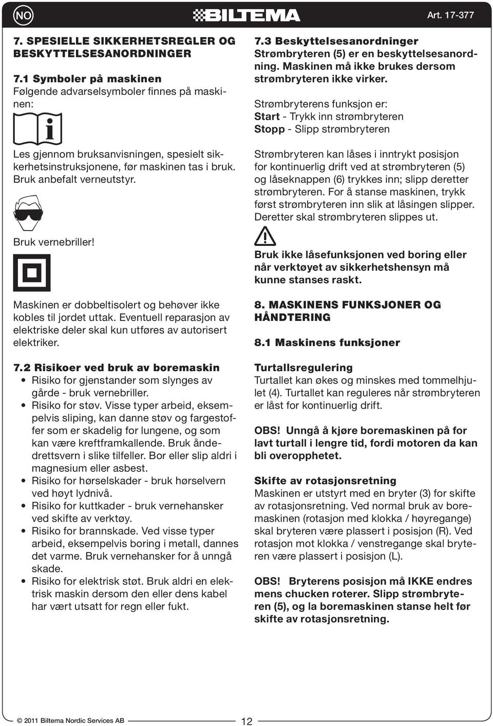 Bruk vernebriller! Maskinen er dobbeltisolert og behøver ikke kobles til jordet uttak. Eventuell reparasjon av elektriske deler skal kun utføres av autorisert elektriker. 7.