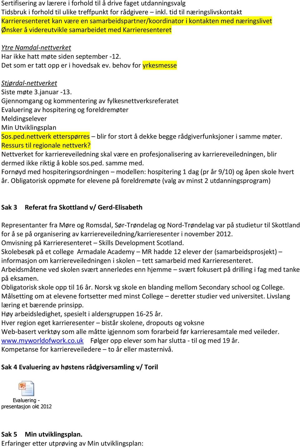 ikke hatt møte siden september -12. Det som er tatt opp er i hovedsak ev. behov for yrkesmesse Stjørdal-nettverket Siste møte 3.januar -13.