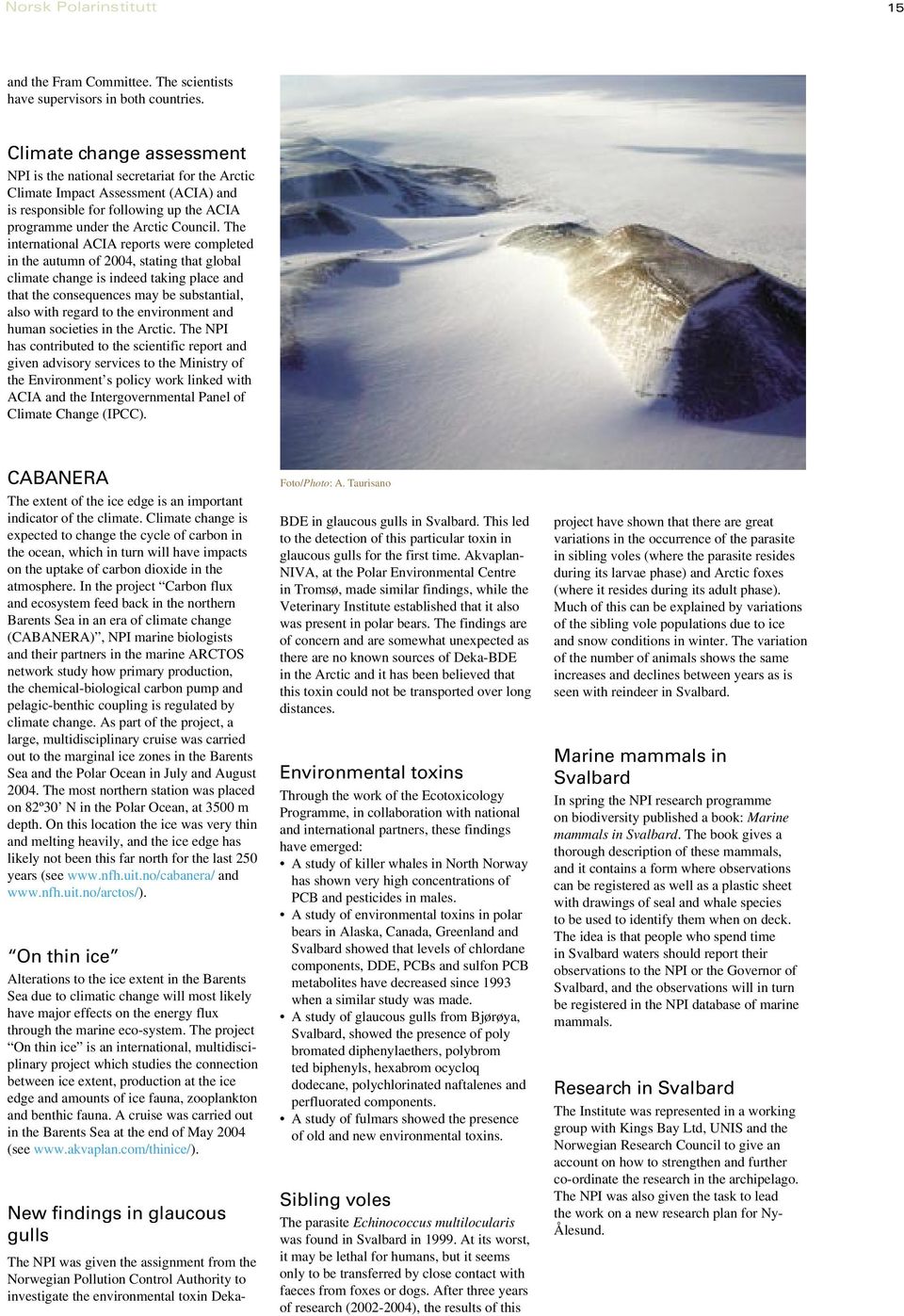 The international ACIA reports were completed in the autumn of 2004, stating that global climate change is indeed taking place and that the consequences may be substantial, also with regard to the