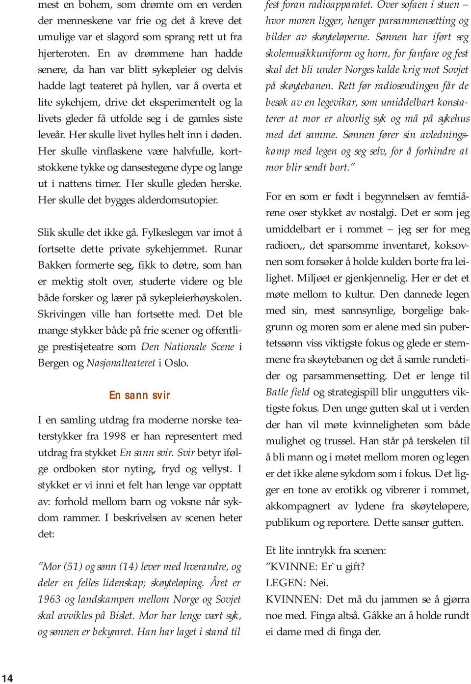 gamles siste leveår. Her skulle livet hylles helt inn i døden. Her skulle vinflaskene være halvfulle, kortstokkene tykke og dansestegene dype og lange ut i nattens timer. Her skulle gleden herske.