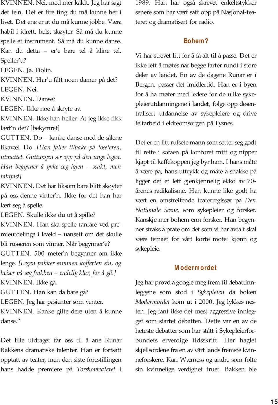 At jeg ikke fikk lært n det? [bekymret] GUTTEN. Dø kanke danse med de sålene likavæl. Dø. [Han faller tilbake på toseteren, utmattet. Guttungen ser opp på den unge legen.