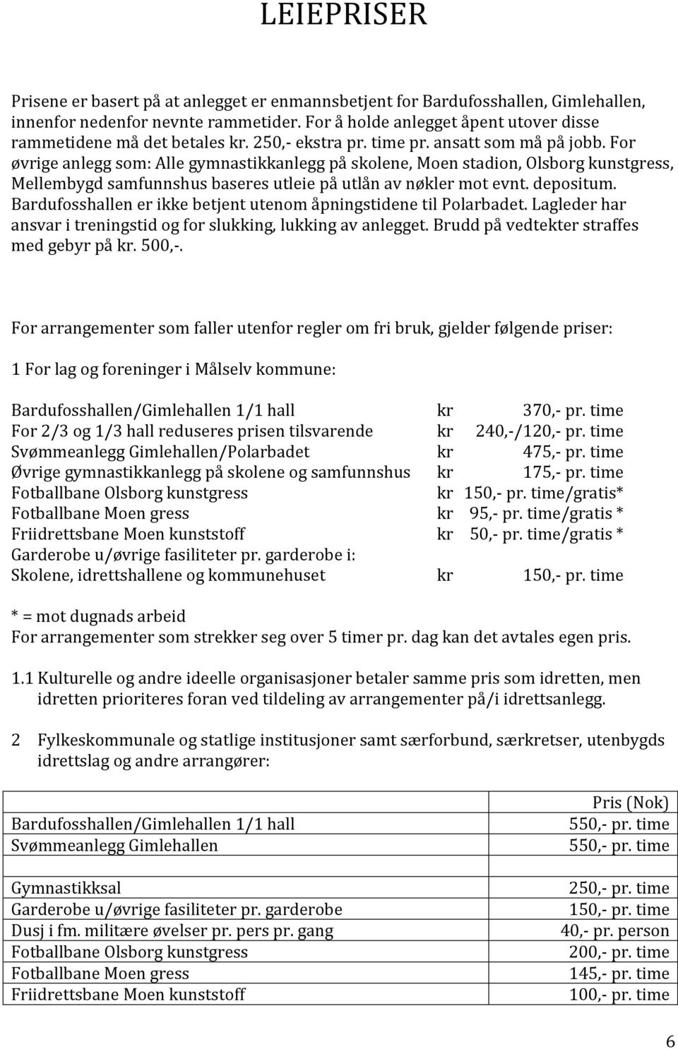 For øvrige anlegg som: Alle gymnastikkanlegg på skolene, Moen stadion, Olsborg kunstgress, Mellembygd samfunnshus baseres utleie på utlån av nøkler mot evnt. depositum.