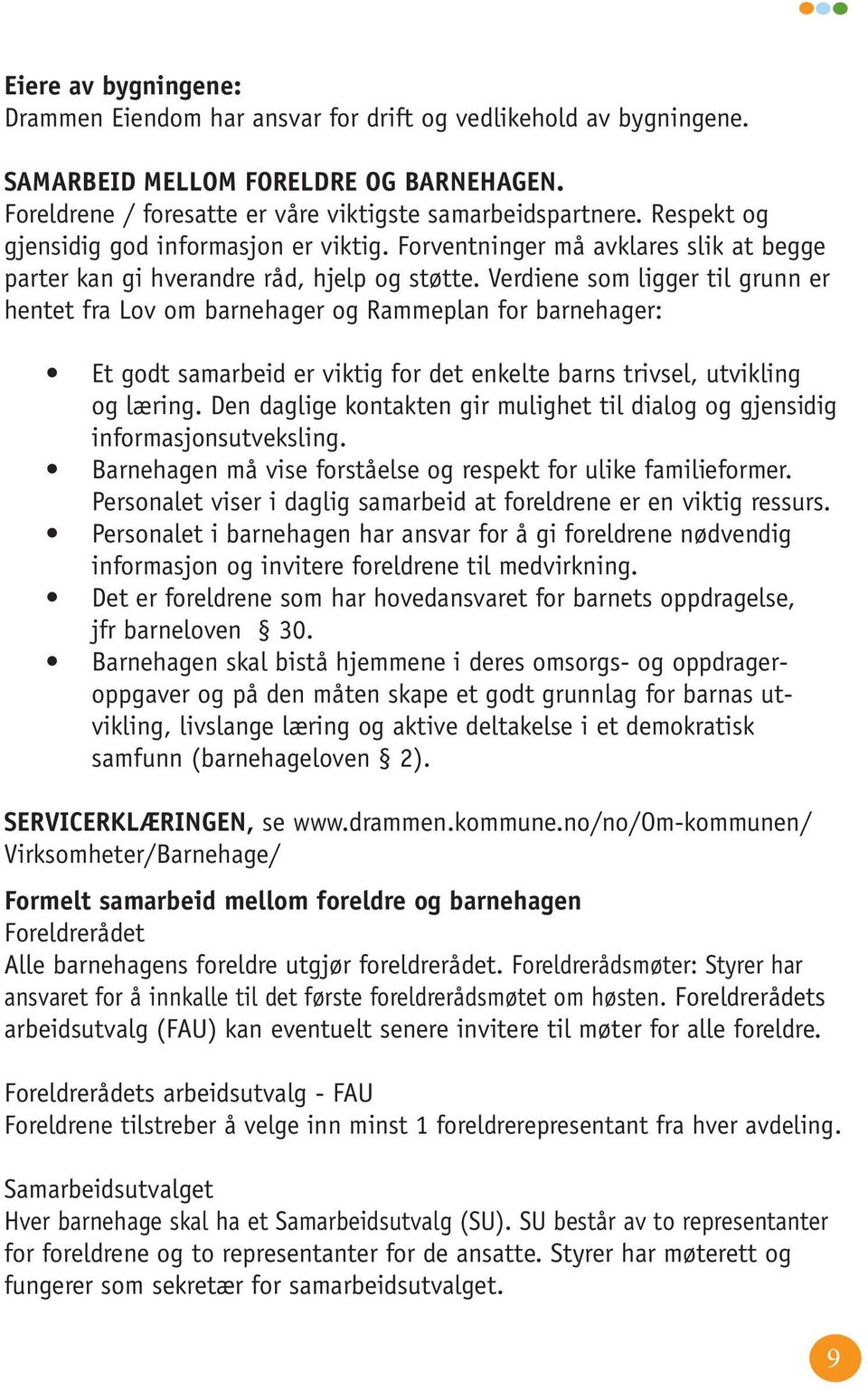 Verdiene som ligger til grunn er hentet fra Lov om barnehager og Rammeplan for barnehager: Et godt samarbeid er viktig for det enkelte barns trivsel, utvikling og læring.