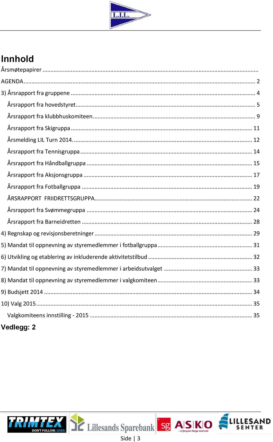 .. 22 Årsrapport fra Svømmegruppa... 24 Årsrapport fra Barneidretten... 28 4) Regnskap og revisjonsberetninger... 29 5) Mandat til oppnevning av styremedlemmer i fotballgruppa.