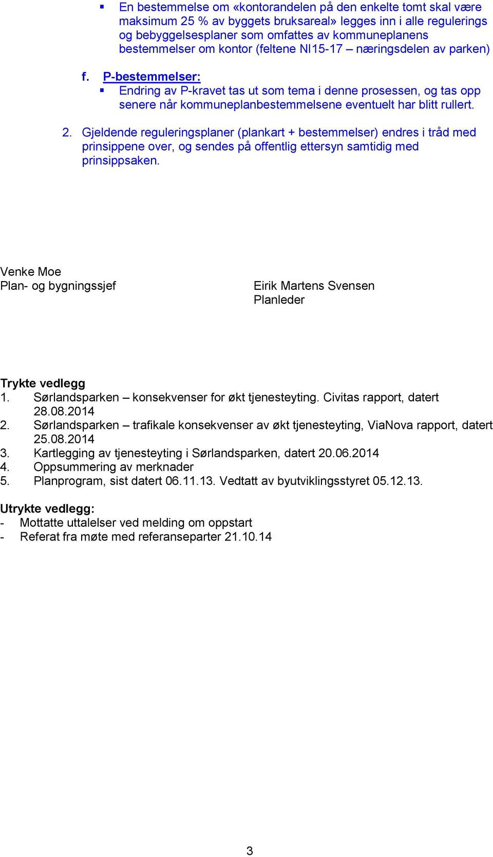 Gjeldende reguleringsplaner (plankart + bestemmelser) endres i tråd med prinsippene over, og sendes på offentlig ettersyn samtidig med prinsippsaken.