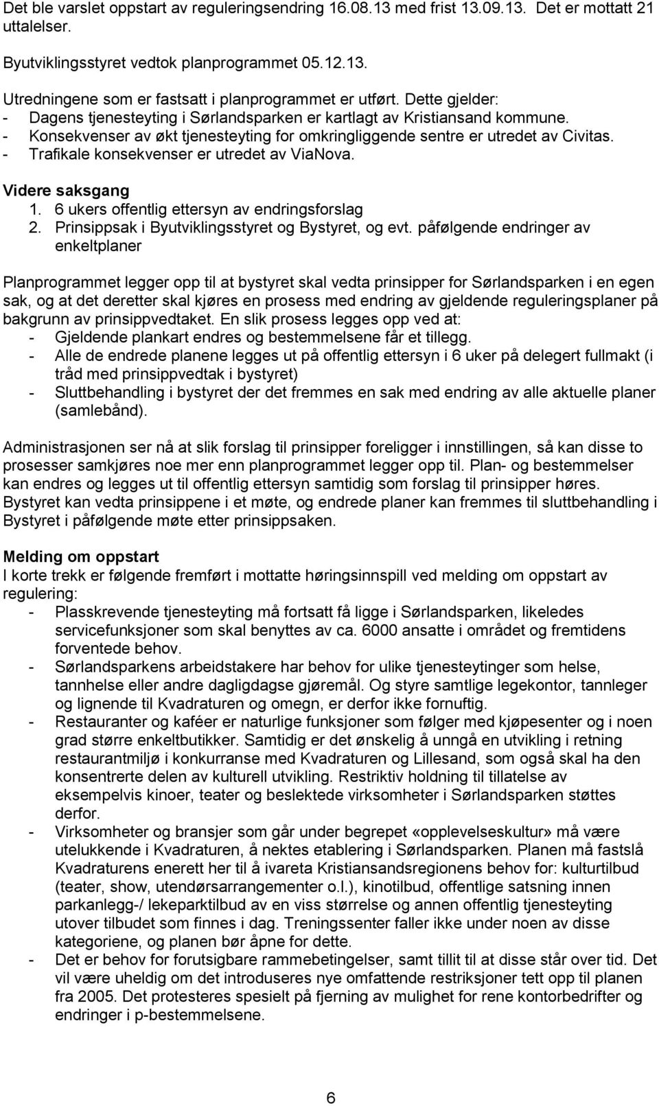 - Trafikale konsekvenser er utredet av ViaNova. Videre saksgang 1. 6 ukers offentlig ettersyn av endringsforslag 2. Prinsippsak i Byutviklingsstyret og Bystyret, og evt.