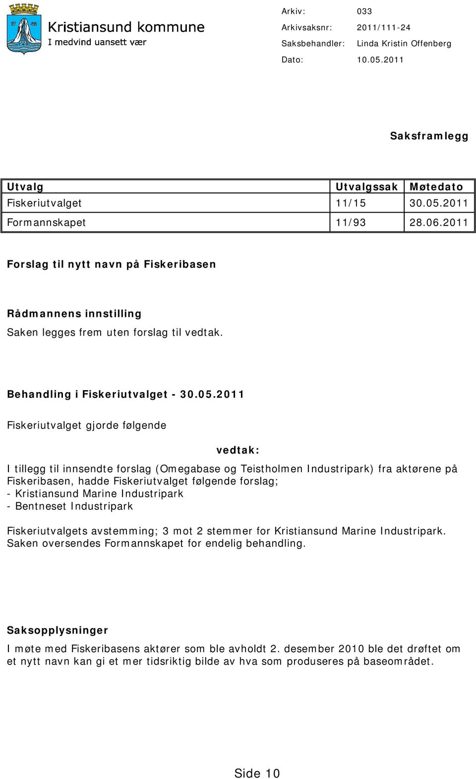 2011 Fiskeriutvalget gjorde følgende vedtak: I tillegg til innsendte forslag (Omegabase og Teistholmen Industripark) fra aktørene på Fiskeribasen, hadde Fiskeriutvalget følgende forslag; -