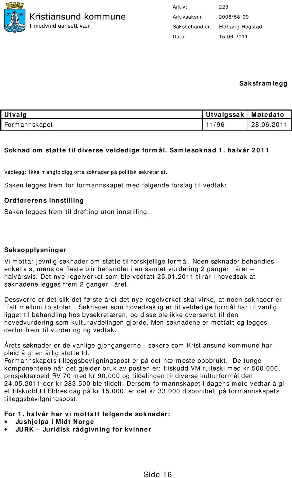 Saken legges frem for formannskapet med følgende forslag til vedtak: Ordførerens innstilling Saken legges frem til drøfting uten innstilling.