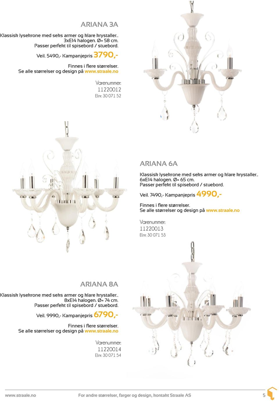 7490,- Kampanjepris 4990,- Finnes i flere størrelser. Se alle størrelser og design på 11220013 El.nr: 30 071 53 ARIANA 8A Klassisk lysekrone med seks armer og klare krystaller.. 8xE14 halogen.