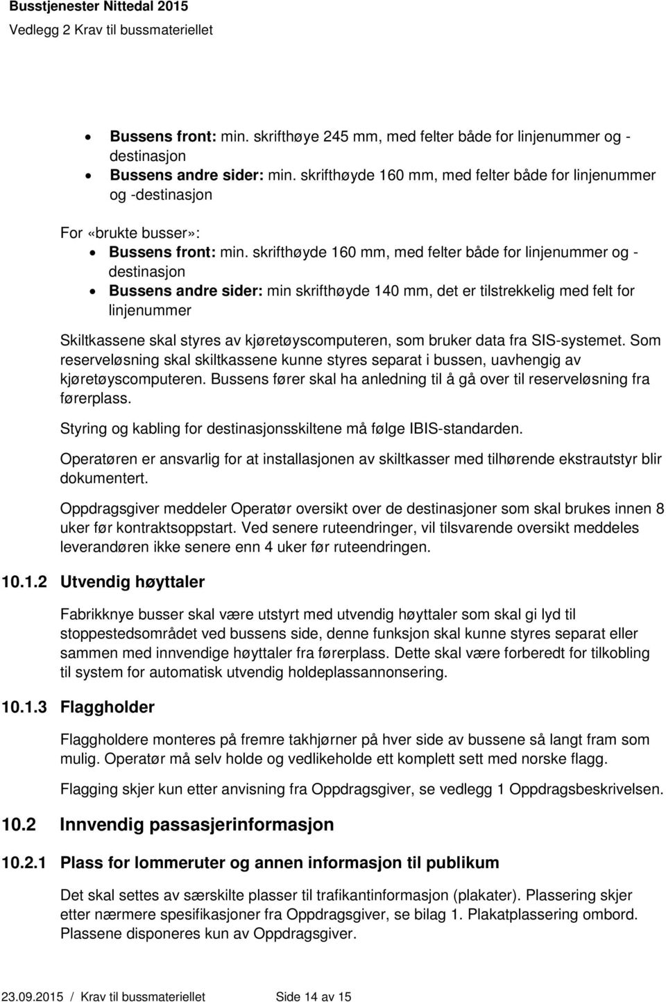 skrifthøyde 160 mm, med felter både for linjenummer og - destinasjon Bussens andre sider: min skrifthøyde 140 mm, det er tilstrekkelig med felt for linjenummer Skiltkassene skal styres av