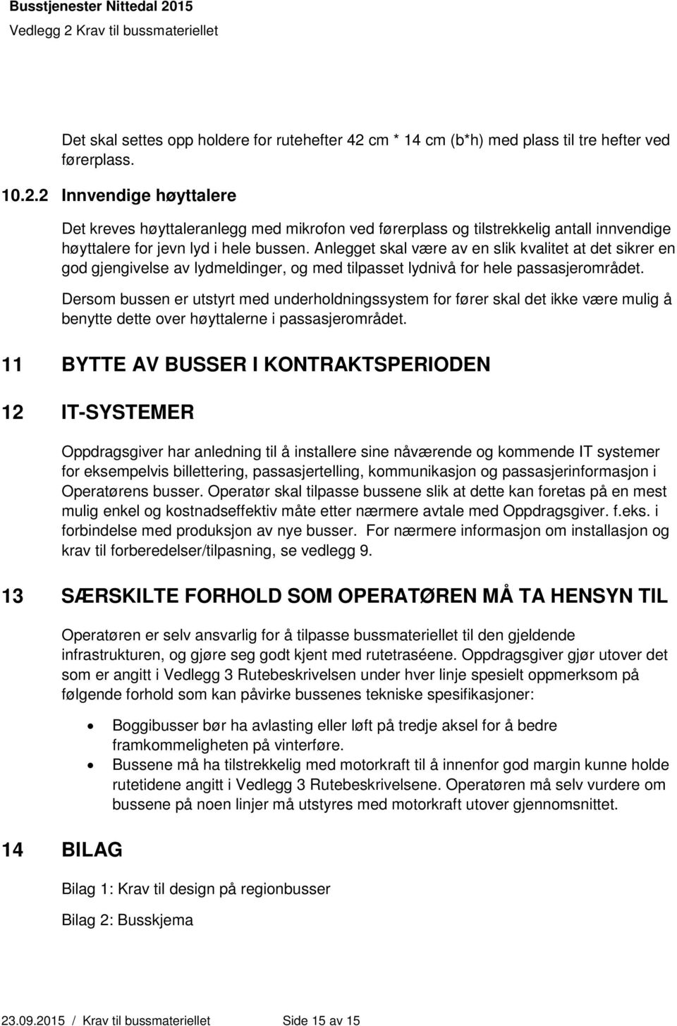 Dersom bussen er utstyrt med underholdningssystem for fører skal det ikke være mulig å benytte dette over høyttalerne i passasjerområdet.