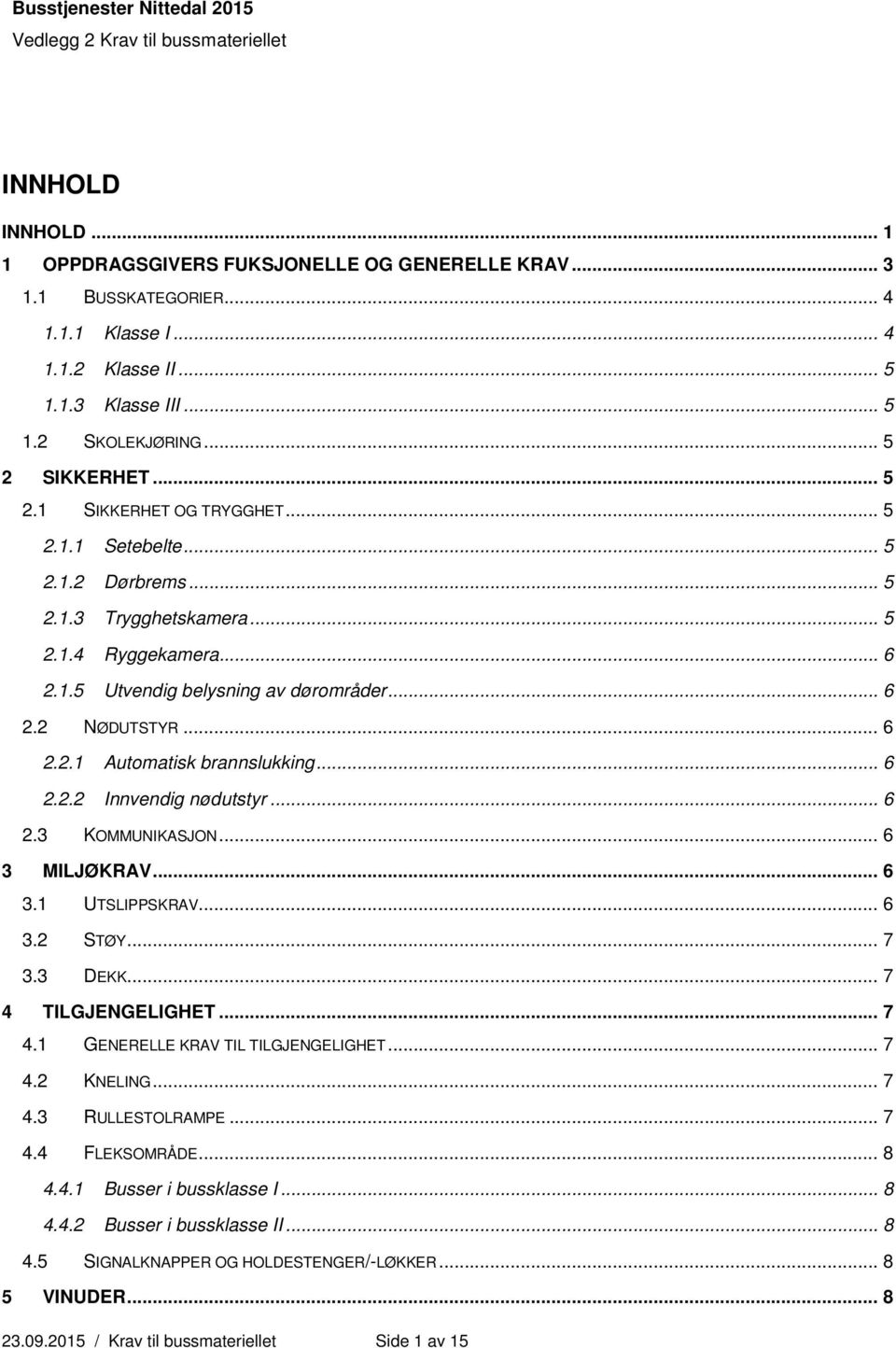 .. 6 2.2.2 Innvendig nødutstyr... 6 2.3 KOMMUNIKASJON... 6 3 MILJØKRAV... 6 3.1 UTSLIPPSKRAV... 6 3.2 STØY... 7 3.3 DEKK... 7 4 TILGJENGELIGHET... 7 4.1 GENERELLE KRAV TIL TILGJENGELIGHET... 7 4.2 KNELING.